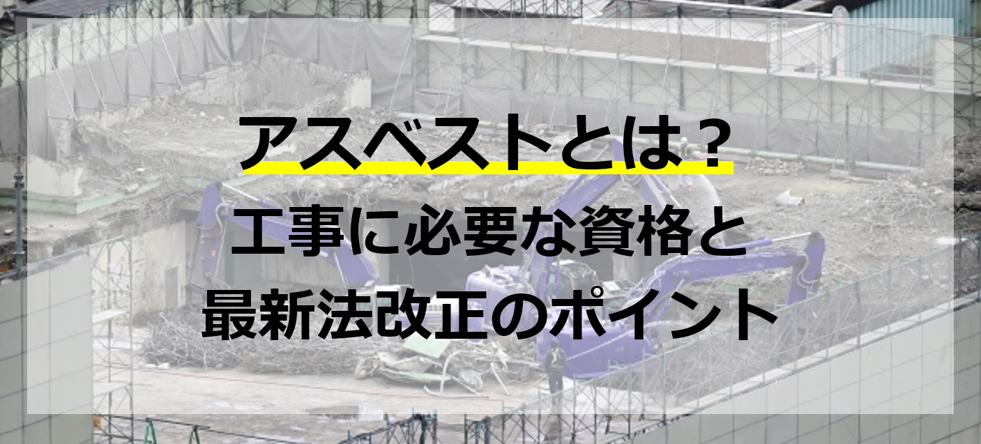 アスベストとは？工事に必要な資格と最新法改正のポイント